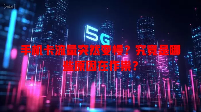 手机卡流量突然变慢？究竟是哪些原因在作祟？