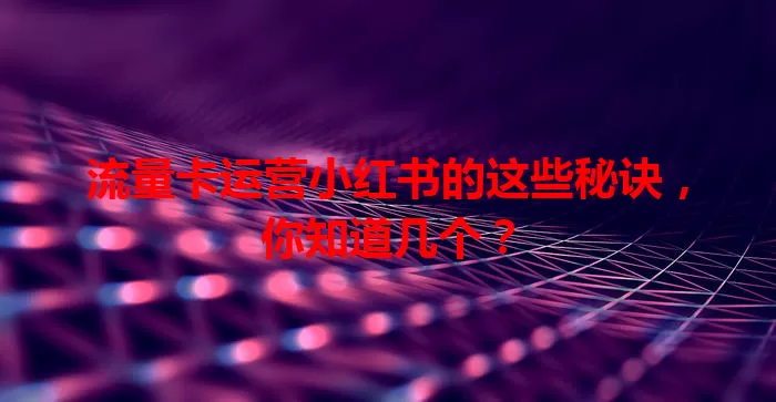 流量卡运营小红书的这些秘诀，你知道几个？