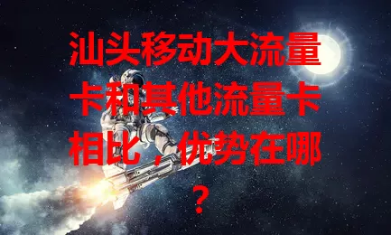 汕头移动大流量卡和其他流量卡相比，优势在哪？
