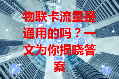 物联卡流量是通用的吗？一文为你揭晓答案