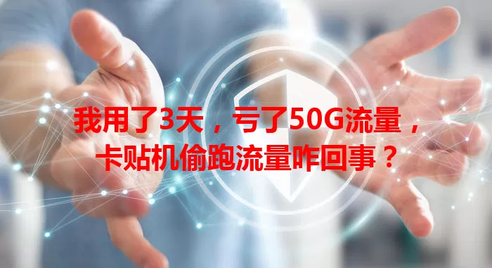 我用了3天，亏了50G流量，卡贴机偷跑流量咋回事？
