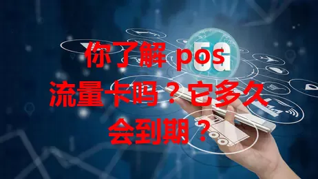 你了解 pos 流量卡吗？它多久会到期？