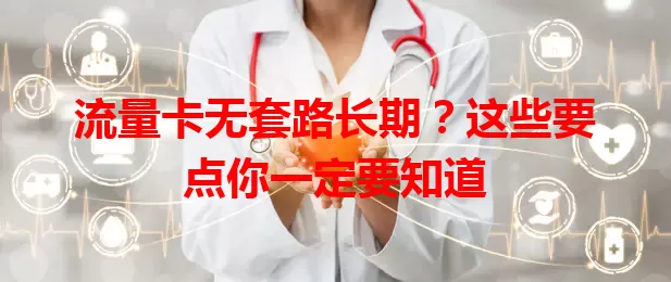 流量卡无套路长期？这些要点你一定要知道