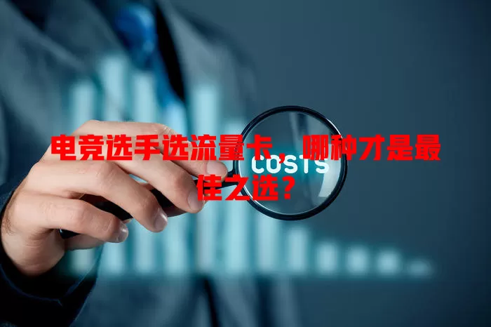 电竞选手选流量卡，哪种才是最佳之选？