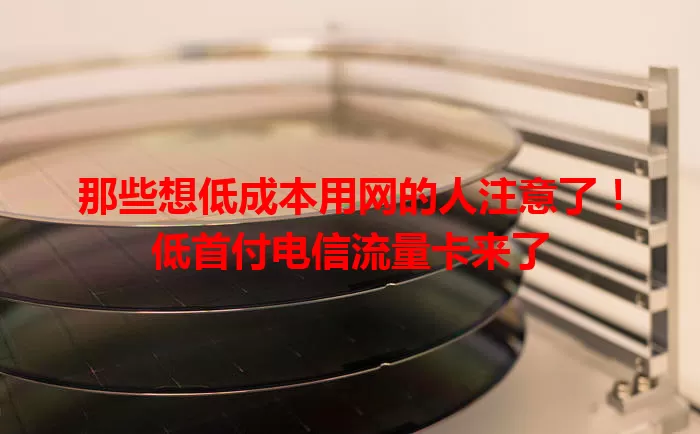 那些想低成本用网的人注意了！低首付电信流量卡来了