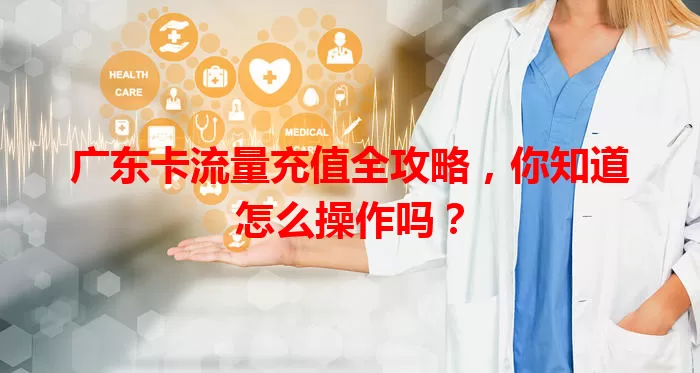 广东卡流量充值全攻略，你知道怎么操作吗？
