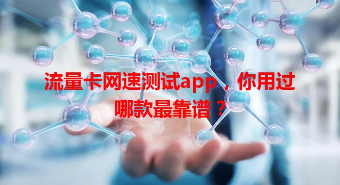 流量卡网速测试app，你用过哪款最靠谱？