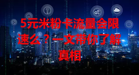 5元米粉卡流量会限速么？一文带你了解真相
