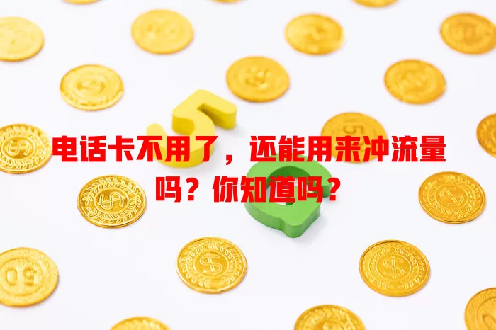 电话卡不用了，还能用来冲流量吗？你知道吗？