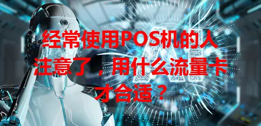 经常使用POS机的人注意了，用什么流量卡才合适？