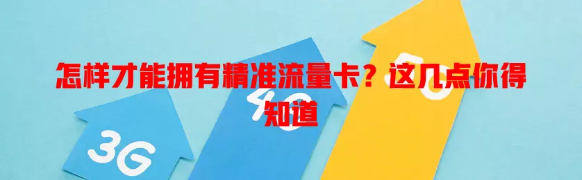 怎样才能拥有精准流量卡？这几点你得知道