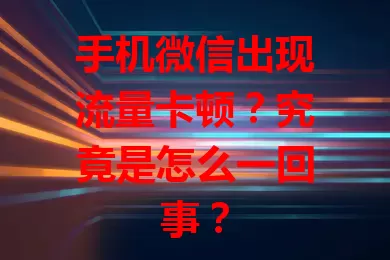 手机微信出现流量卡顿？究竟是怎么一回事？