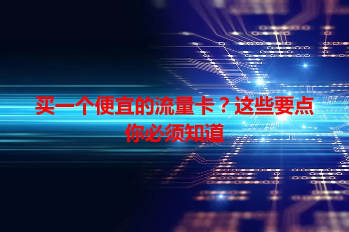 买一个便宜的流量卡？这些要点你必须知道
