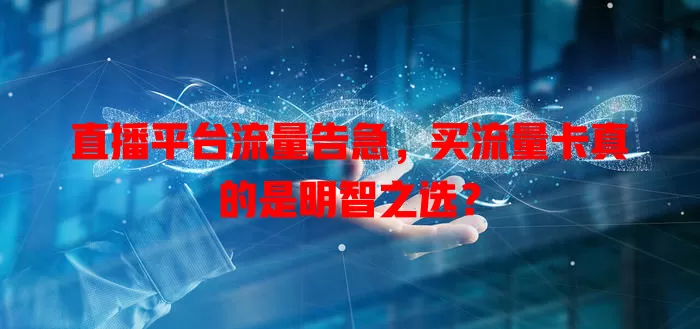 直播平台流量告急，买流量卡真的是明智之选？