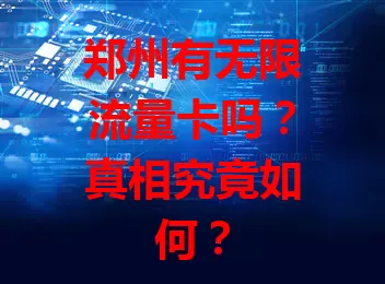 郑州有无限流量卡吗？真相究竟如何？