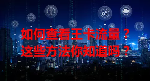 如何查看王卡流量？这些方法你知道吗？