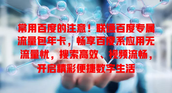 常用百度的注意！联通百度专属流量包年卡，畅享百度系应用无流量忧，搜索高效、视频流畅，开启精彩便捷数字生活