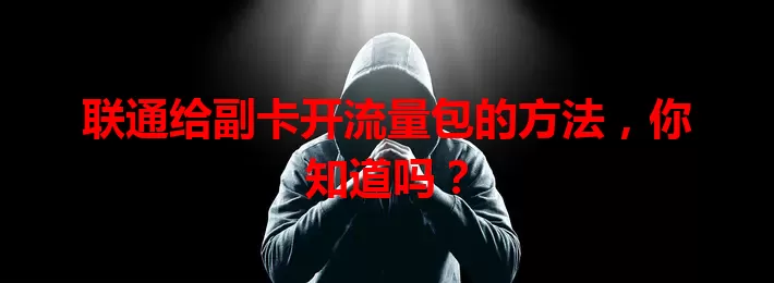 联通给副卡开流量包的方法，你知道吗？