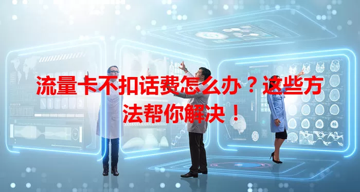 流量卡不扣话费怎么办？这些方法帮你解决！