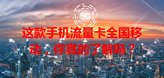 这款手机流量卡全国移动，你真的了解吗？