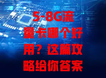 5-8G流量卡哪个好用？这篇攻略给你答案