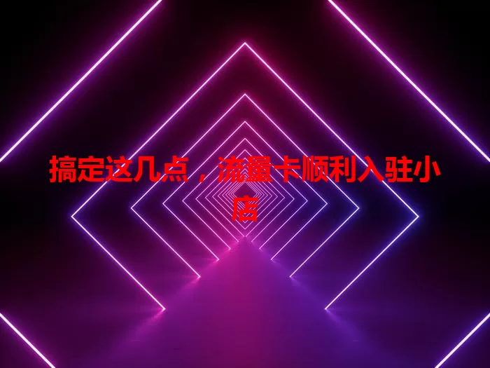 搞定这几点，流量卡顺利入驻小店