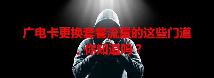 广电卡更换套餐流量的这些门道，你知道吗？