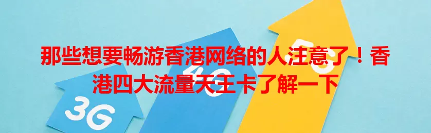 那些想要畅游香港网络的人注意了！香港四大流量天王卡了解一下