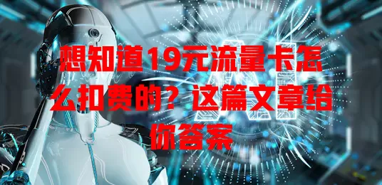 想知道19元流量卡怎么扣费的？这篇文章给你答案