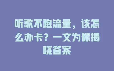 听歌不跑流量，该怎么办卡？一文为你揭晓答案