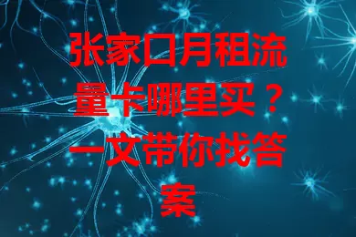 张家口月租流量卡哪里买？一文带你找答案
