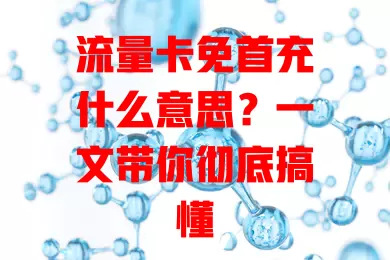 流量卡免首充什么意思？一文带你彻底搞懂