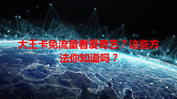 大王卡免流量看爱奇艺？这些方法你知道吗？