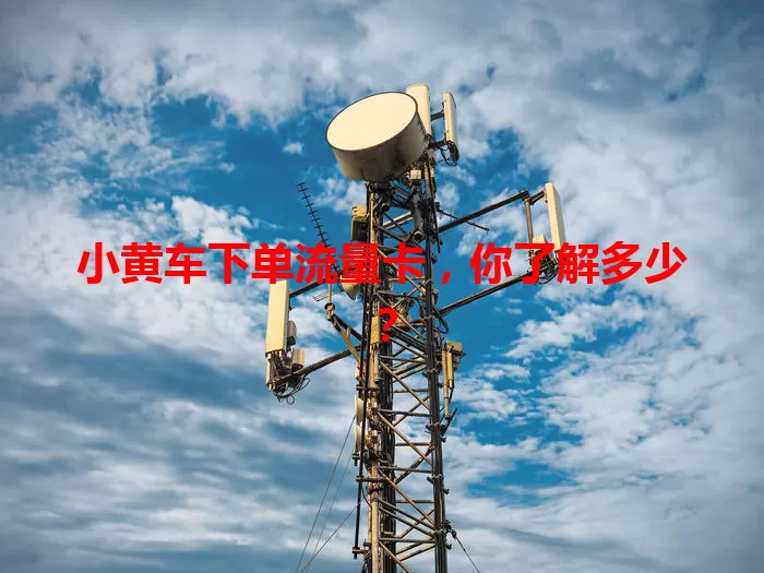 小黄车下单流量卡，你了解多少？