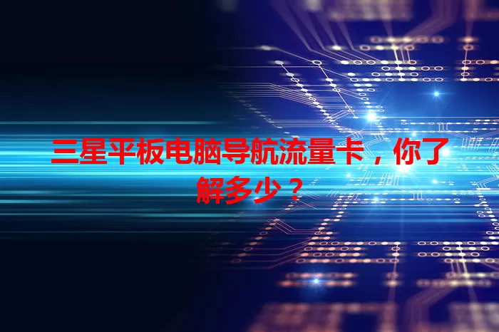 三星平板电脑导航流量卡，你了解多少？