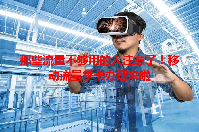 那些流量不够用的人注意了！移动流量季卡办理来啦