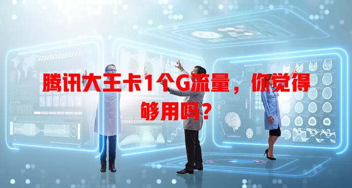 腾讯大王卡1个G流量，你觉得够用吗？