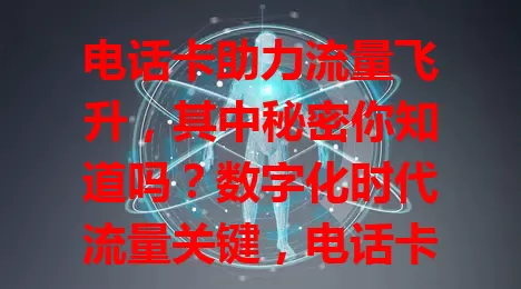 电话卡助力流量飞升，其中秘密你知道吗？数字化时代流量关键，电话卡能帮大忙。不同卡流量优势不同，选卡要点多，综合考量才能选到帮流量的卡，让网络生活更顺畅