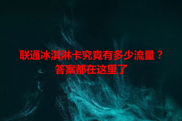 联通冰淇淋卡究竟有多少流量？答案都在这里了