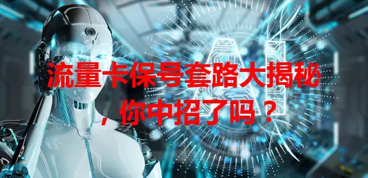流量卡保号套路大揭秘，你中招了吗？
