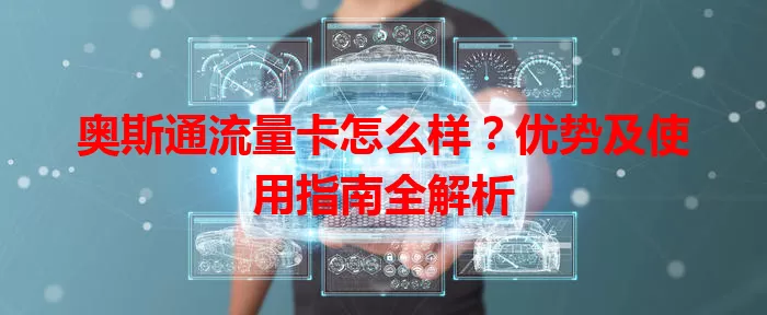 奥斯通流量卡怎么样？优势及使用指南全解析