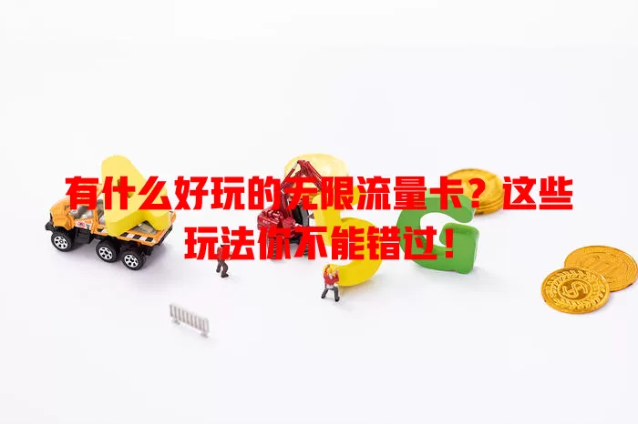 有什么好玩的无限流量卡？这些玩法你不能错过！