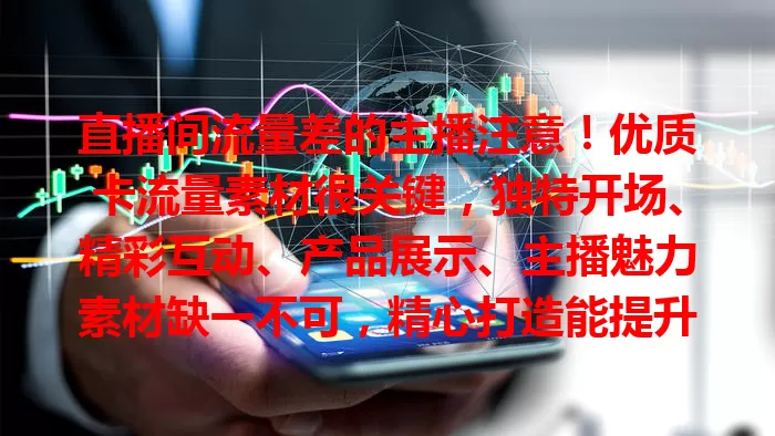 直播间流量差的主播注意！优质卡流量素材很关键，独特开场、精彩互动、产品展示、主播魅力素材缺一不可，精心打造能提升流量，快探索创新选合适素材！