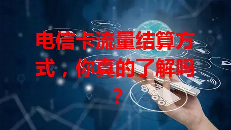 电信卡流量结算方式，你真的了解吗？