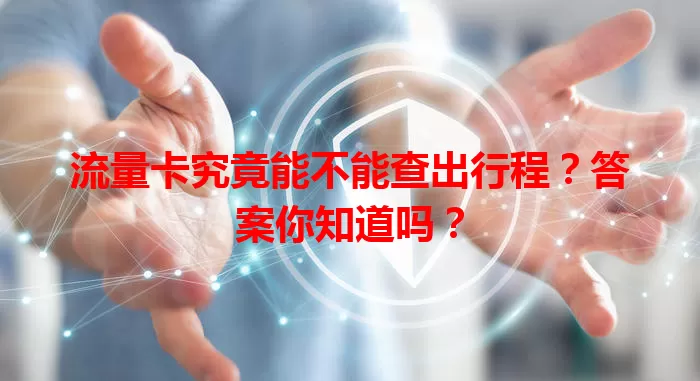 流量卡究竟能不能查出行程？答案你知道吗？
