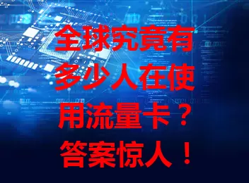 全球究竟有多少人在使用流量卡？答案惊人！