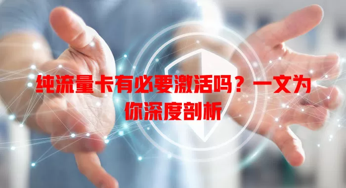 纯流量卡有必要激活吗？一文为你深度剖析