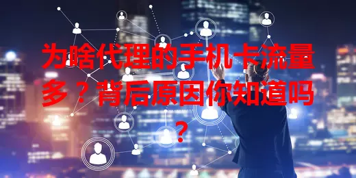 为啥代理的手机卡流量多？背后原因你知道吗？