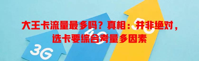 大王卡流量最多吗？真相：并非绝对，选卡要综合考量多因素
