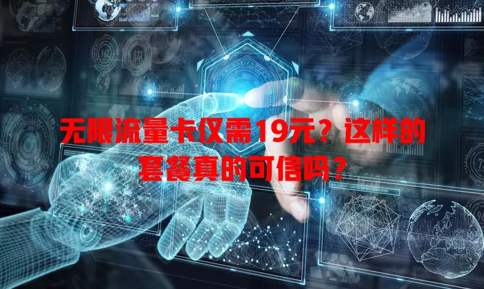 无限流量卡仅需19元？这样的套餐真的可信吗？